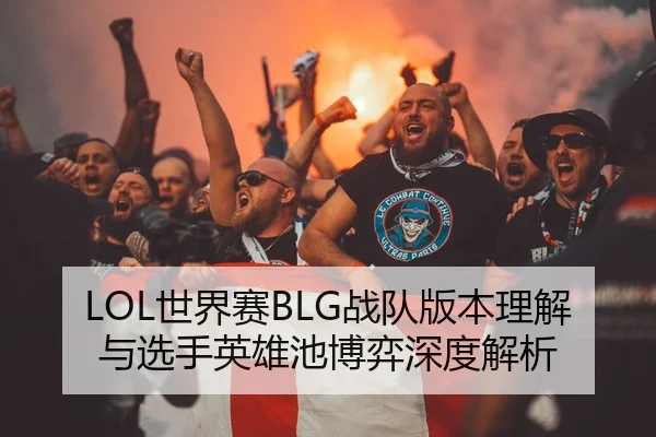 LOL世界赛BLG战队版本理解与选手英雄池博弈深度解析