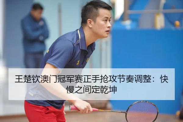 wang-chu-qin-ao-men-guan-jun-sai-zheng-shou-qiang-gong-jie-zou-tiao-zheng-kuai-man-zhi-jian-ding-qian-kun-2-910.jpg