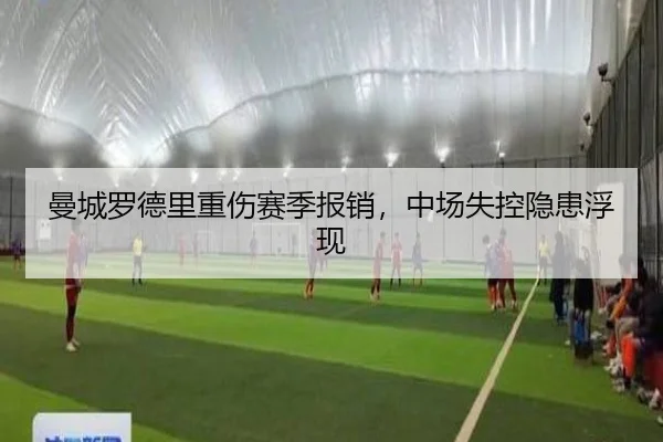 曼城罗德里重伤赛季报销，中场失控隐患浮现