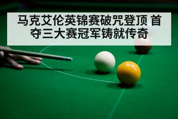 马克艾伦英锦赛破咒登顶 首夺三大赛冠军铸就传奇